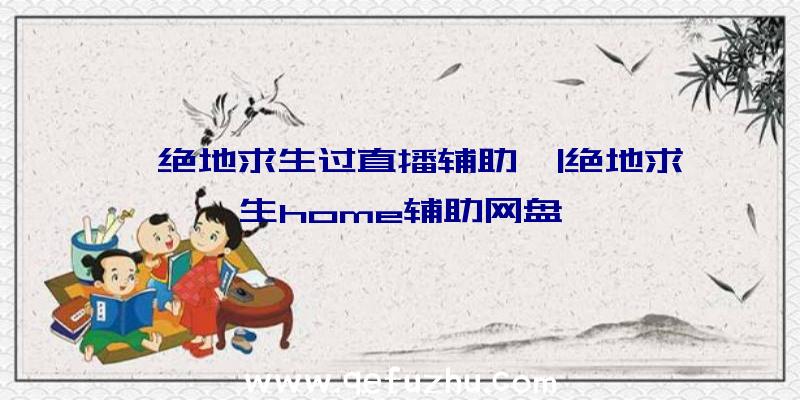 「绝地求生过直播辅助」|绝地求生home辅助网盘